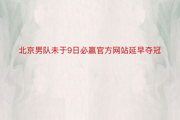 北京男队未于9日必赢官方网站延早夺冠