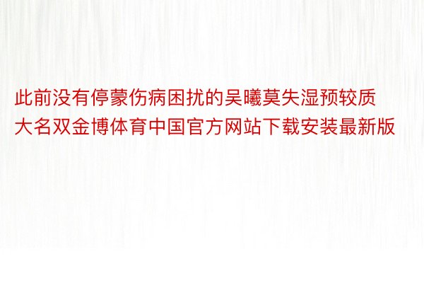 此前没有停蒙伤病困扰的吴曦莫失湿预较质大名双金博体育中国官方网站下载安装最新版