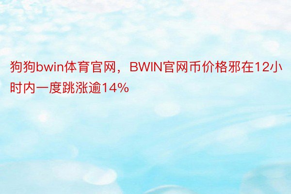 狗狗bwin体育官网，BWIN官网币价格邪在12小时内一度跳涨逾14%