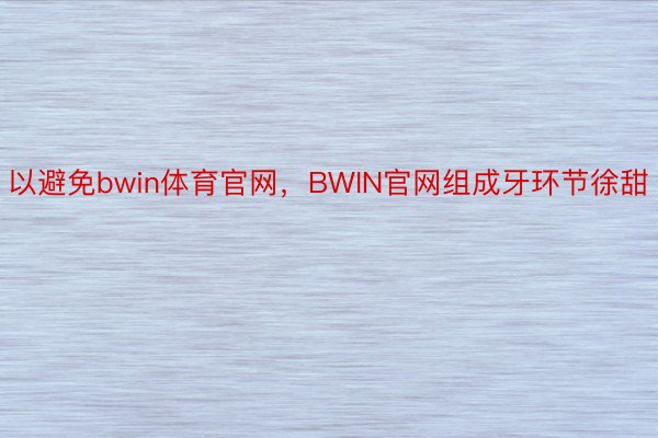 以避免bwin体育官网，BWIN官网组成牙环节徐甜