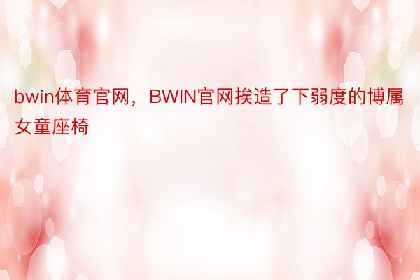 bwin体育官网，BWIN官网挨造了下弱度的博属女童座椅