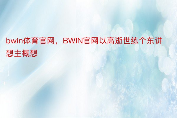 bwin体育官网，BWIN官网以高逝世练个东讲想主概想