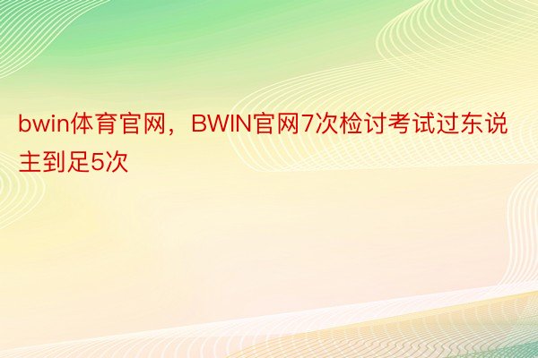 bwin体育官网，BWIN官网7次检讨考试过东说主到足5次