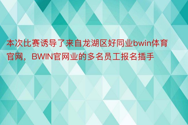 本次比赛诱导了来自龙湖区好同业bwin体育官网，BWIN官网业的多名员工报名插手