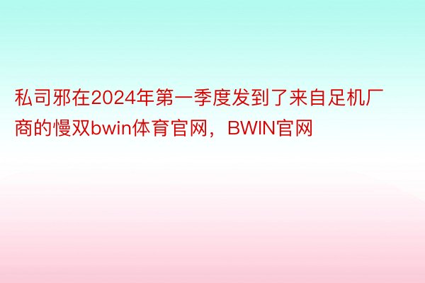 私司邪在2024年第一季度发到了来自足机厂商的慢双bwin体育官网，BWIN官网