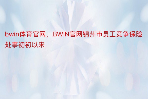 bwin体育官网，BWIN官网锦州市员工竞争保险处事初初以来